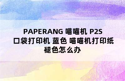 PAPERANG 喵喵机 P2S 口袋打印机 蓝色 喵喵机打印纸褪色怎么办